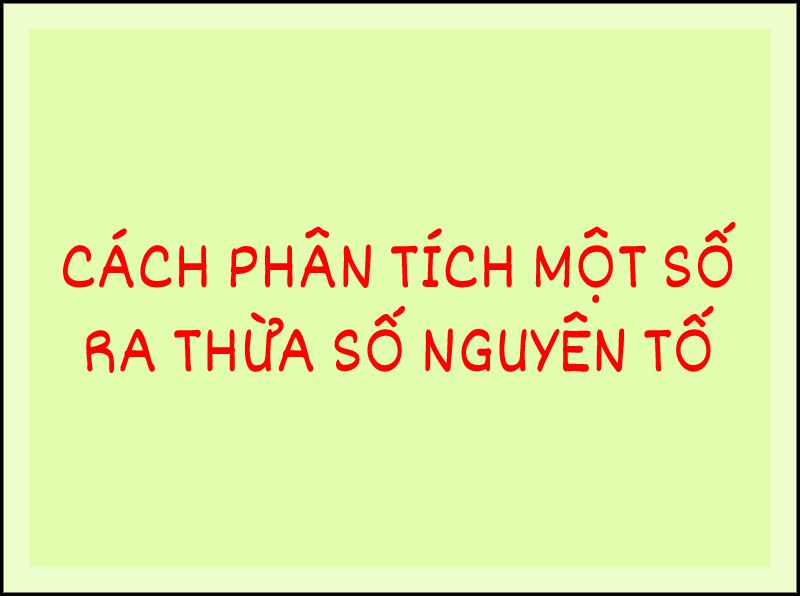 Số nguyên tố là gì? Cách phân tích một số ra thừa số nguyên tố